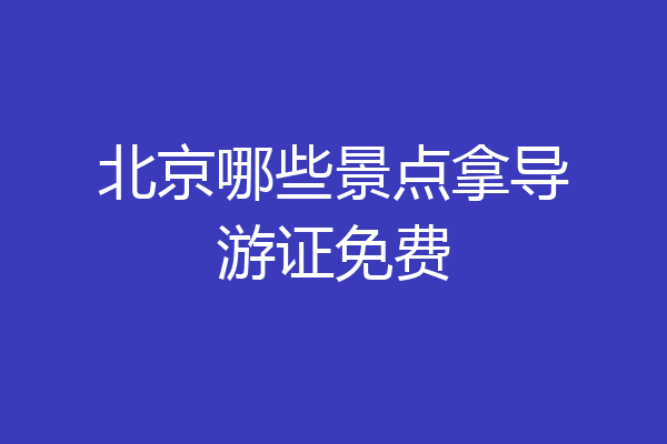 北京哪些景点拿导游证免费