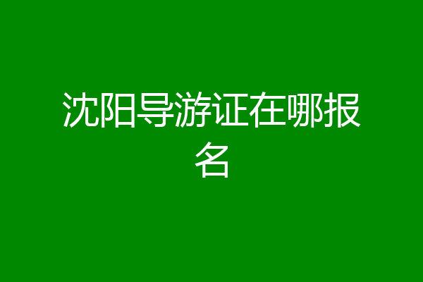 沈阳导游证在哪报名