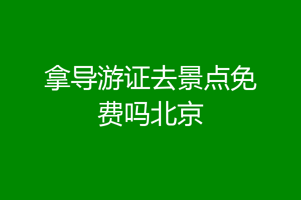 拿导游证去景点免费吗北京