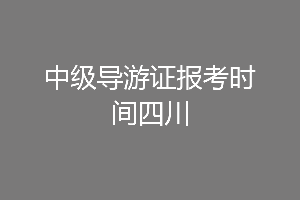 中级导游证报考时间四川