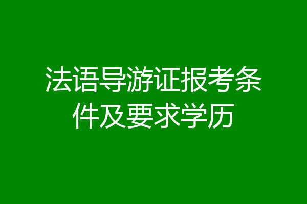 法语导游证报考条件及要求学历