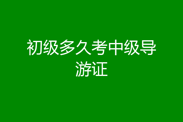 初级多久考中级导游证