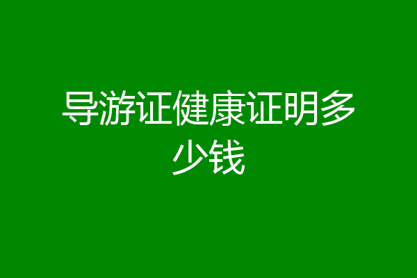 导游证健康证明多少钱