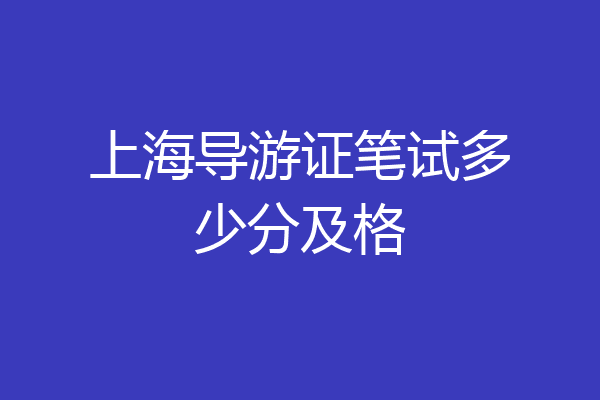 上海导游证笔试多少分及格