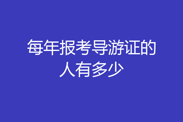 每年报考导游证的人有多少