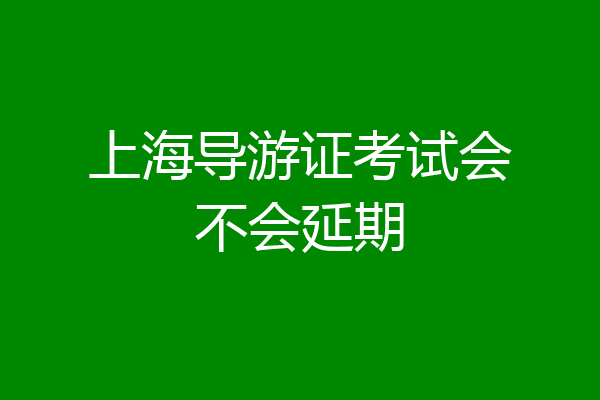 上海导游证考试会不会延期