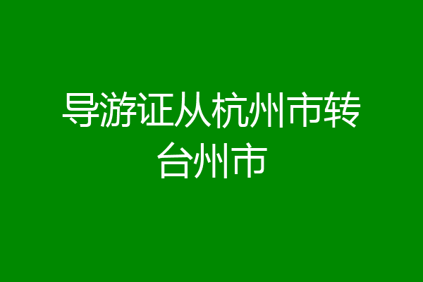导游证从杭州市转台州市