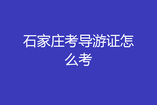 石家庄考导游证怎么考