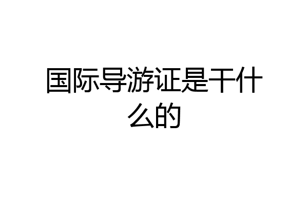 国际导游证是干什么的