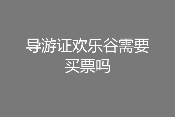 导游证欢乐谷需要买票吗