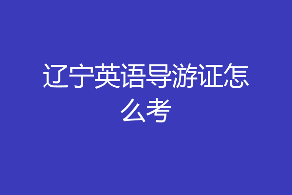 辽宁英语导游证怎么考