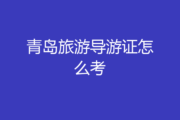 青岛旅游导游证怎么考