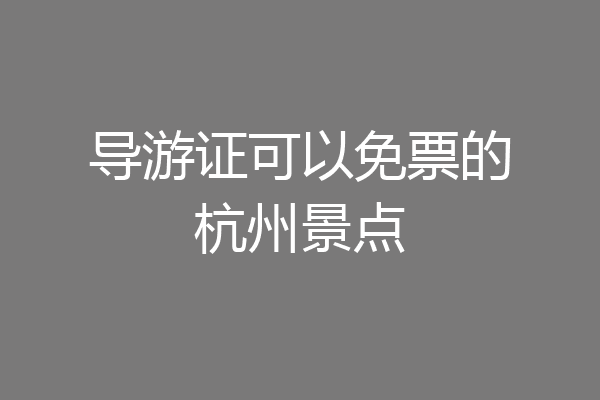 导游证可以免票的杭州景点