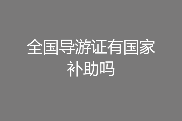 全国导游证有国家补助吗