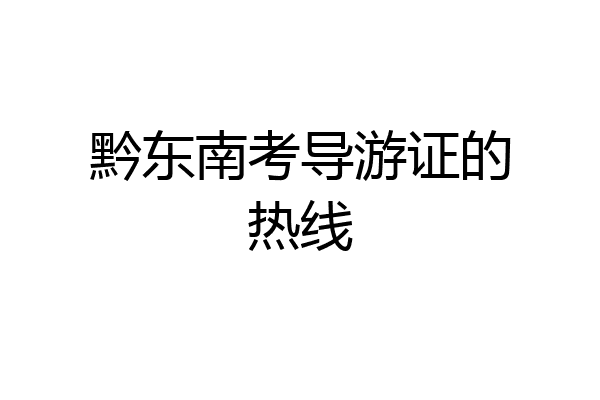 黔东南考导游证的热线