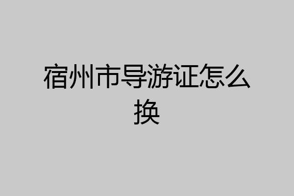 宿州市导游证怎么换
