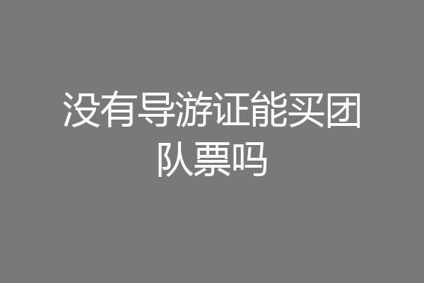 没有导游证能买团队票吗