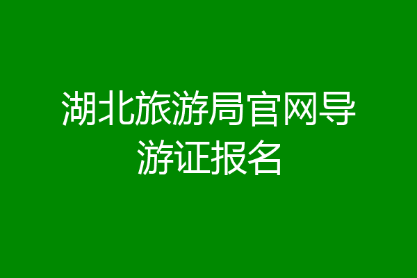 湖北旅游局官网导游证报名