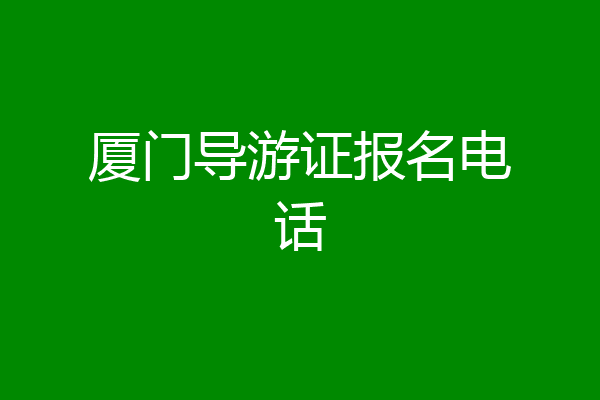 厦门导游证报名电话