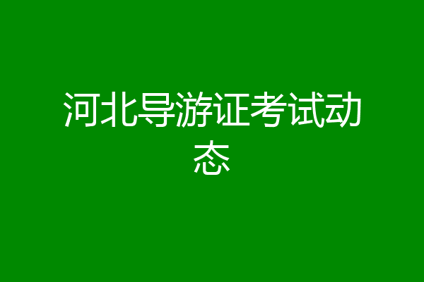 河北导游证考试动态