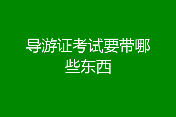 导游证考试要带哪些东西