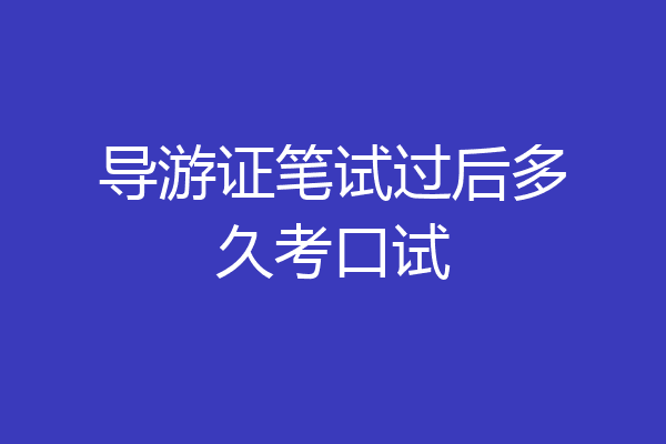 导游证笔试过后多久考口试