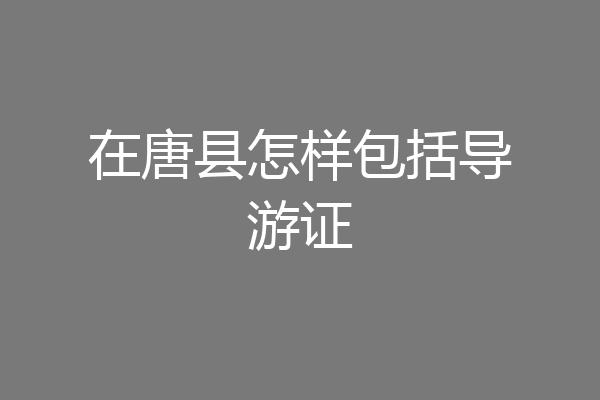 在唐县怎样包括导游证