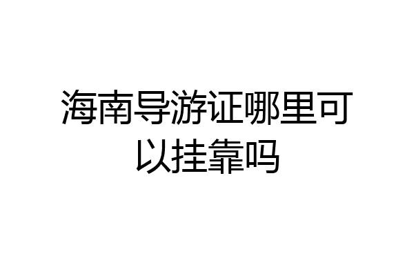 海南导游证哪里可以挂靠吗
