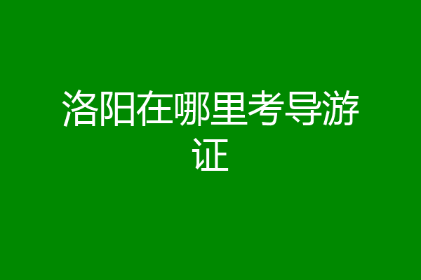 洛阳在哪里考导游证
