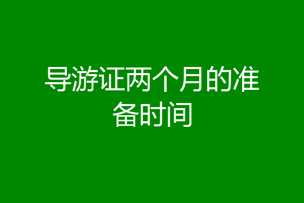 导游证两个月的准备时间