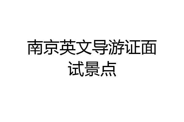 南京英文导游证面试景点