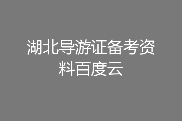 湖北导游证备考资料百度云