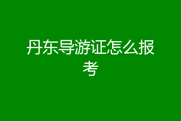 丹东导游证怎么报考