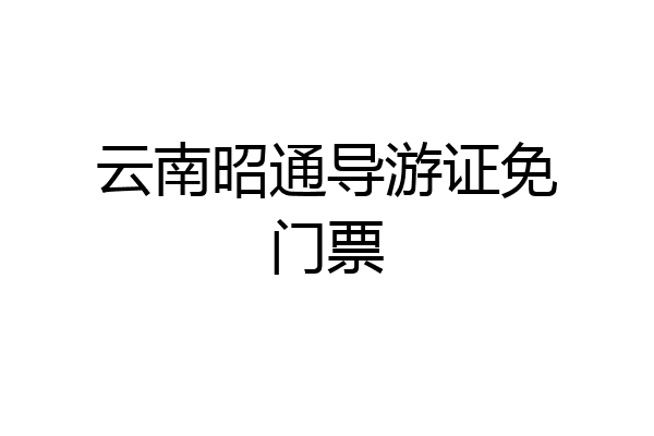云南昭通导游证免门票