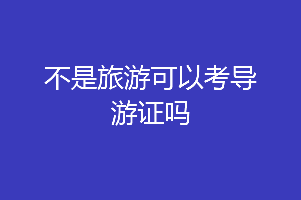不是旅游可以考导游证吗