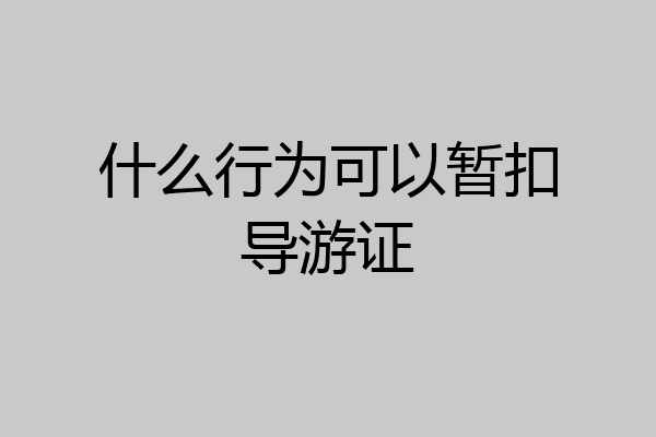 什么行为可以暂扣导游证