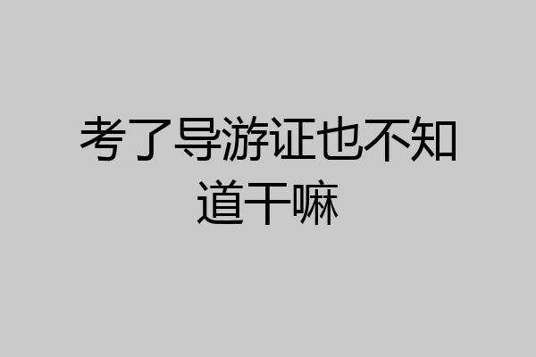考了导游证也不知道干嘛