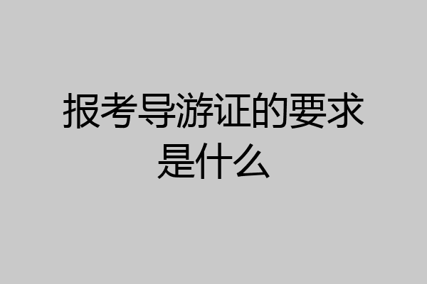 报考导游证的要求是什么