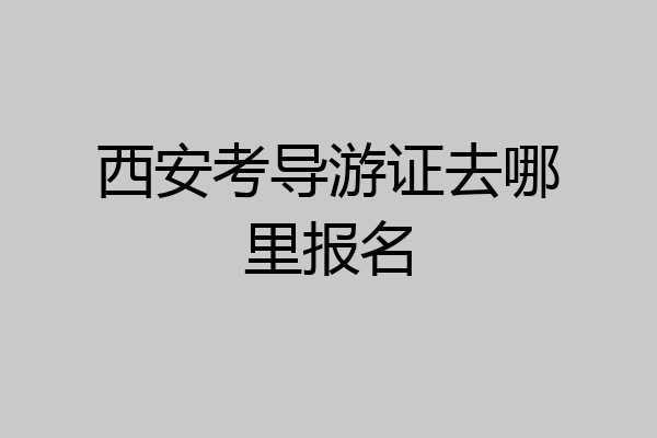 西安考导游证去哪里报名