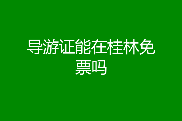 导游证能在桂林免票吗