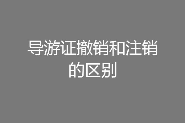 导游证撤销和注销的区别