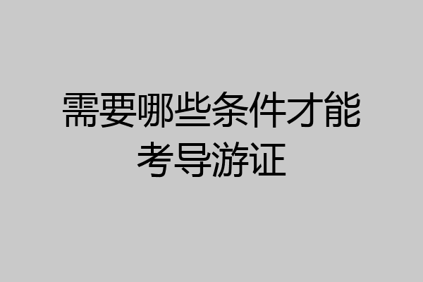 需要哪些条件才能考导游证