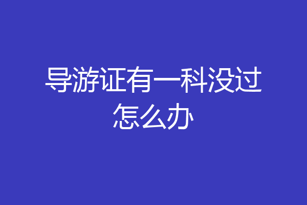 导游证有一科没过怎么办