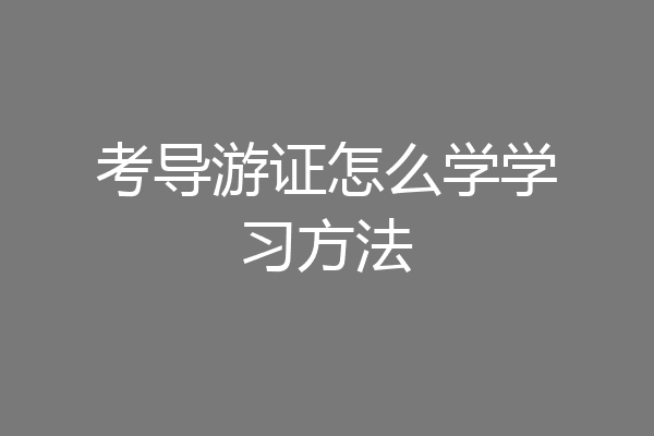 考导游证怎么学学习方法