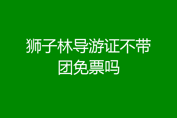 狮子林导游证不带团免票吗