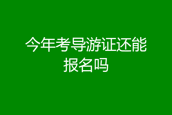 今年考导游证还能报名吗