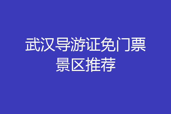 武汉导游证免门票景区推荐