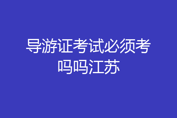 导游证考试必须考吗吗江苏