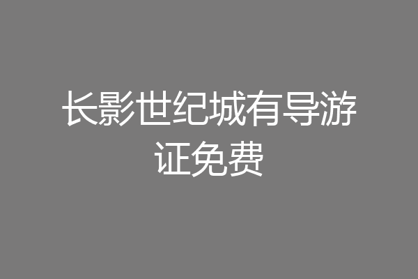 长影世纪城有导游证免费