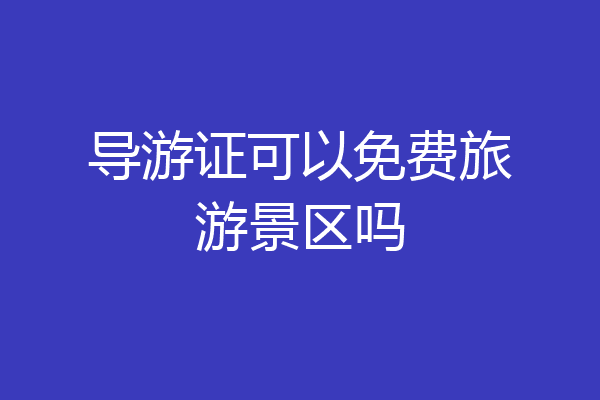 导游证可以免费旅游景区吗